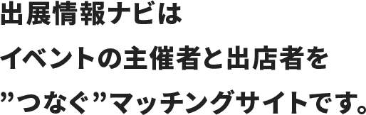 出展情報ナビはイベントの主催者と出店者を”つなぐ”マッチングサイトです。